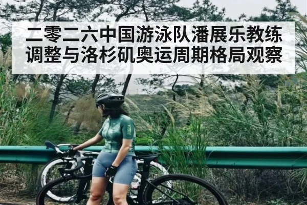 二零二六中国游泳队潘展乐教练调整与洛杉矶奥运周期格局观察 | cc7c7.app